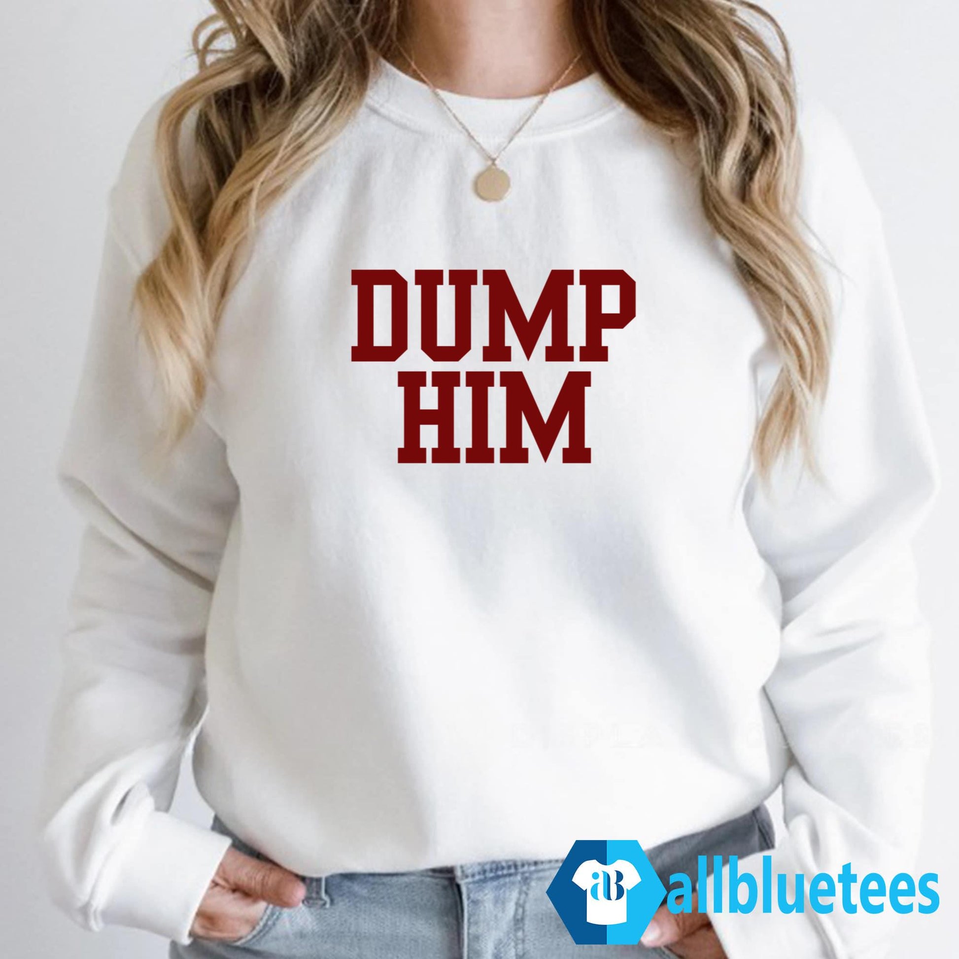 Dump Him Shirt, Sweatshirt