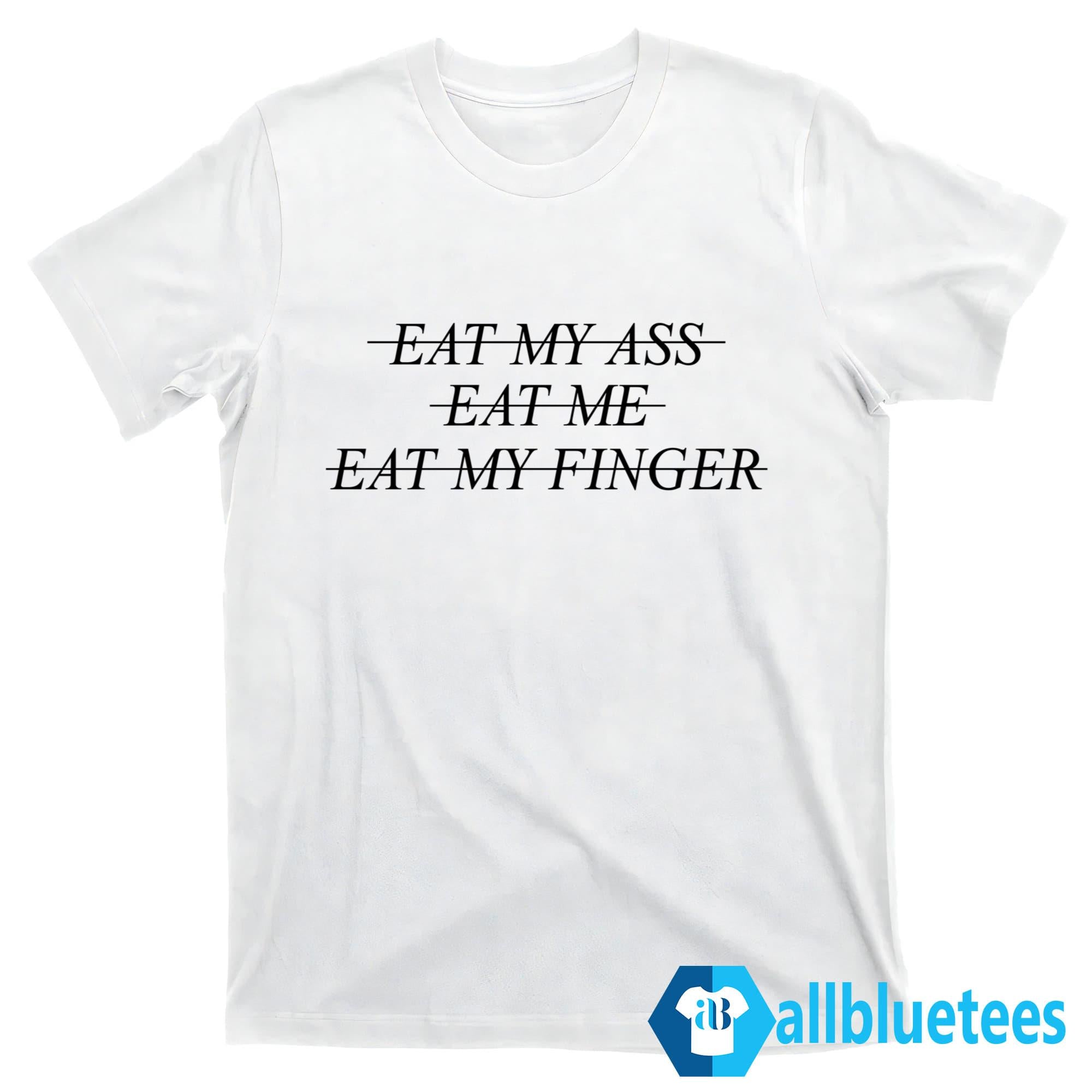Eat My Ass Eat Me Eat My Finger Shirt