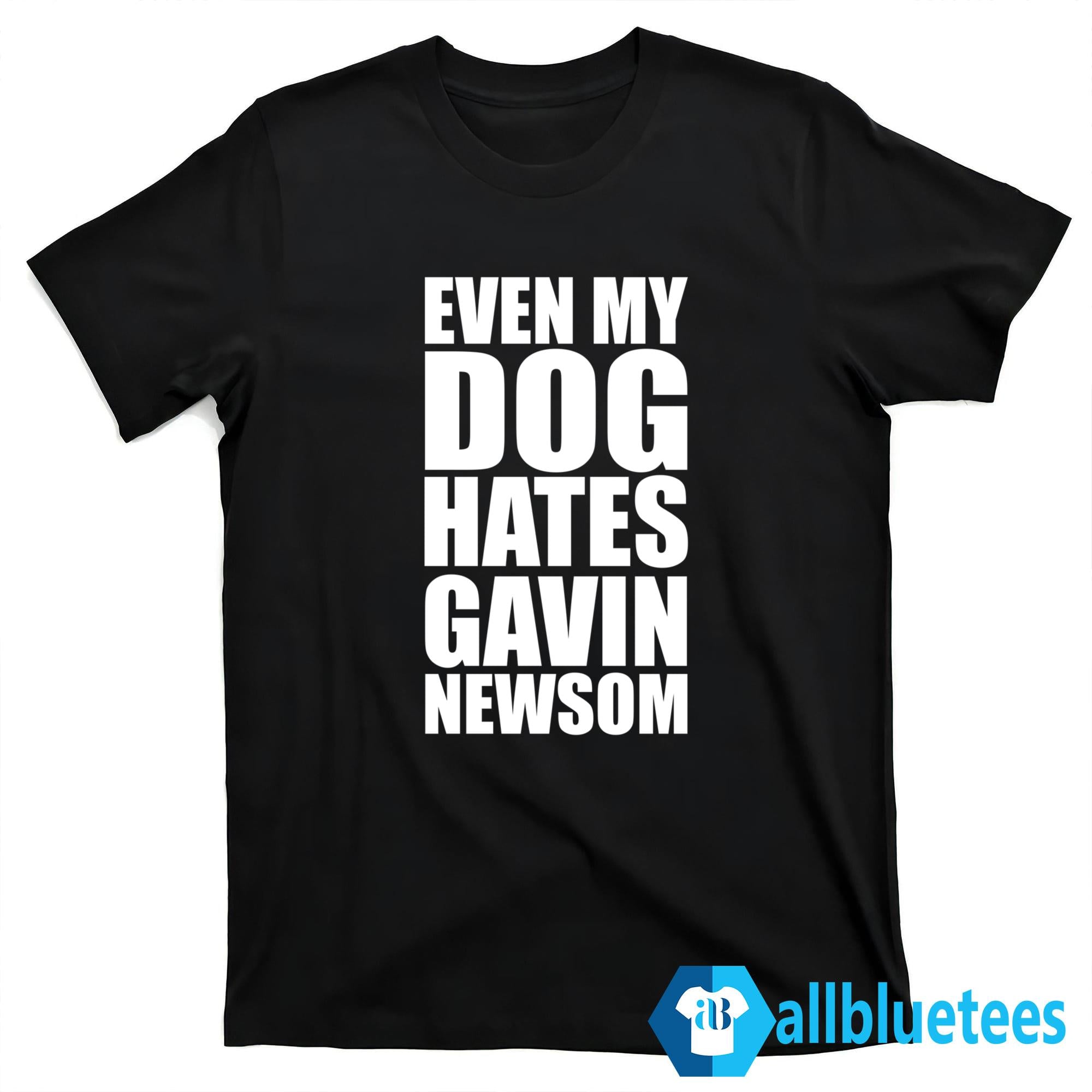 Even My Dog Hates Gavin Newsom Shirt