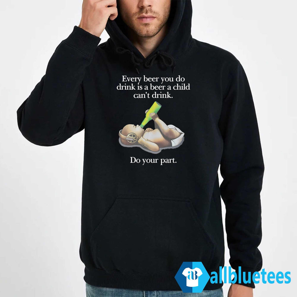 Every Beer You Do Drink Is A Beer A Child Can’t Drink Shirt
