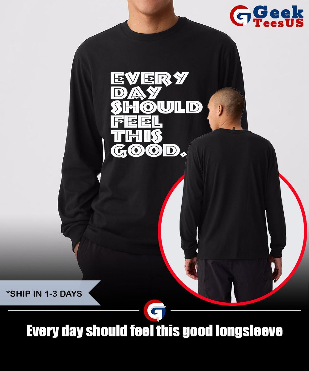 Every day should feel this good shirt