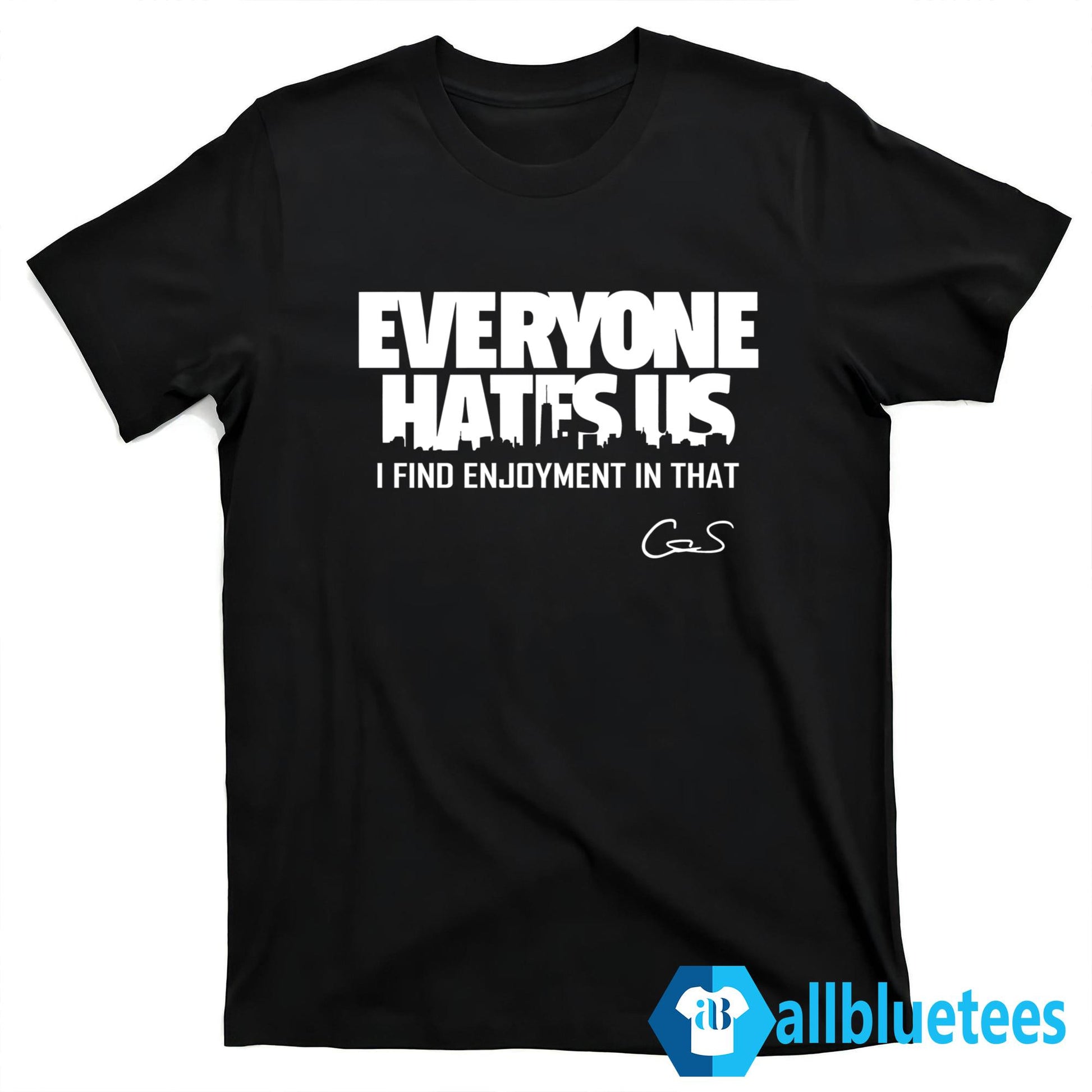 Everyone Hates Us I Find Enjoyment In That Shirt