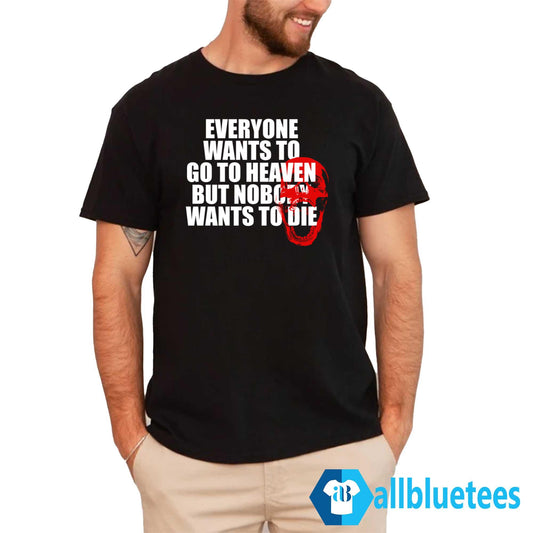 Everyone Wants To Go To Heaven But Nobody Wants To Die Shirt