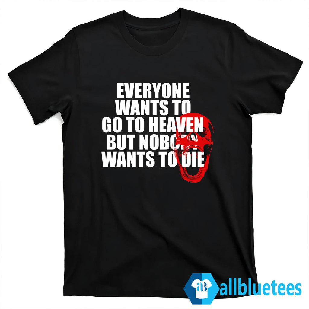 Everyone Wants To Go To Heaven But Nobody Wants To Die Shirt