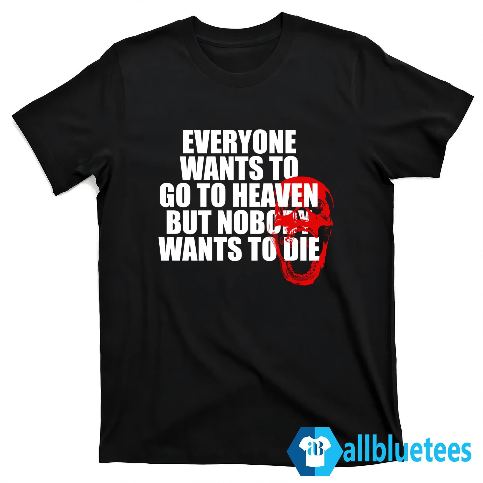 Everyone Wants To Go To Heaven But Nobody Wants To Die Shirt
