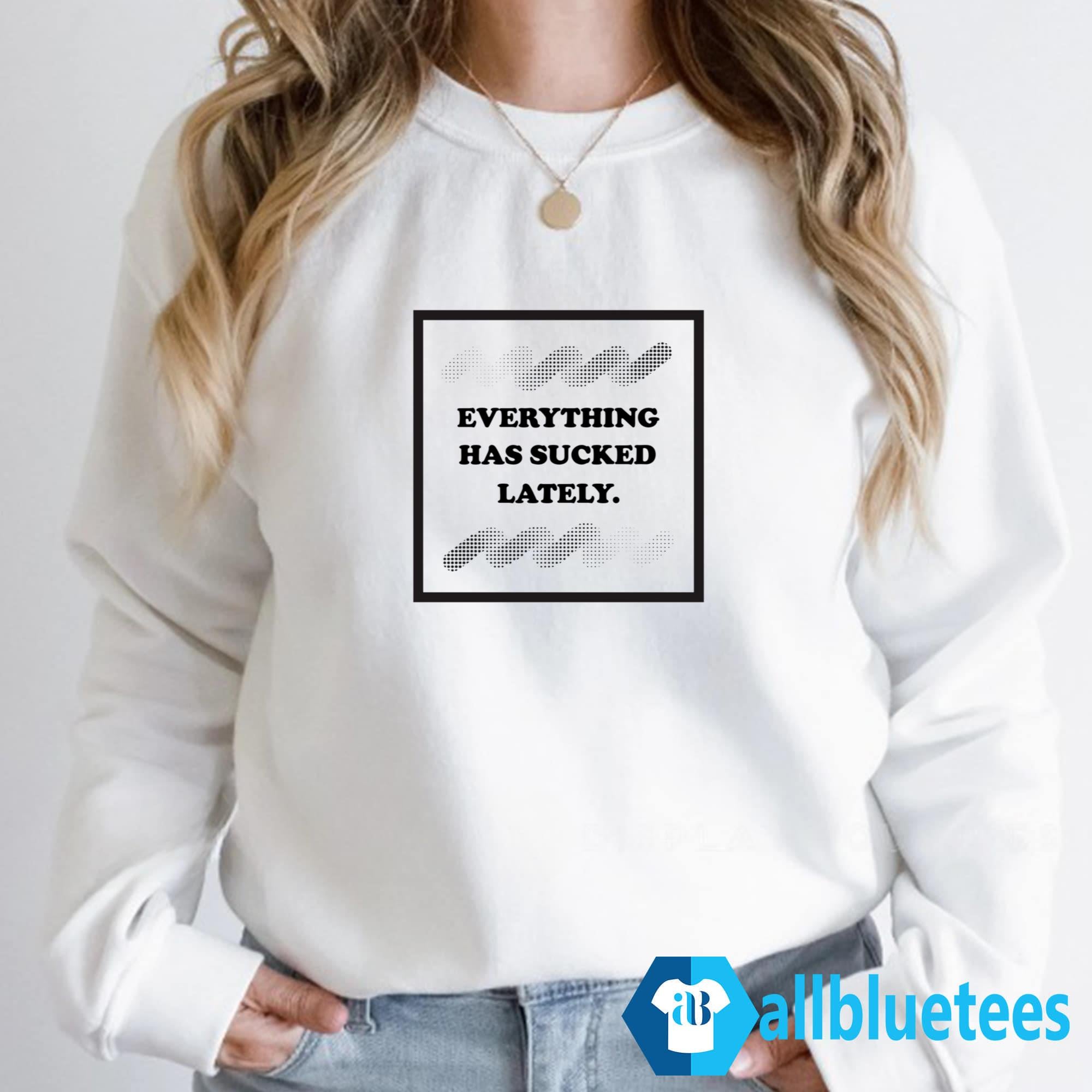 Everything Has Sucked Lately Shirt
