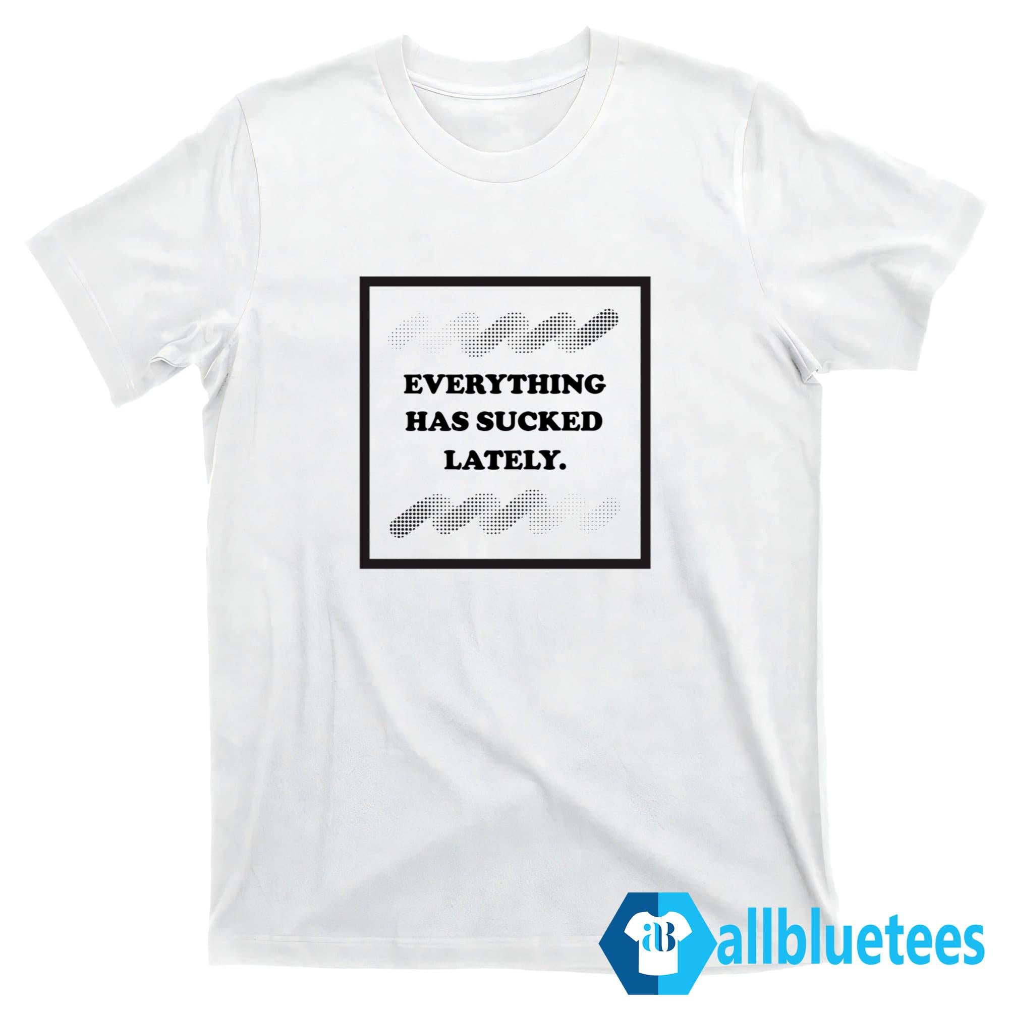 Everything Has Sucked Lately Shirt