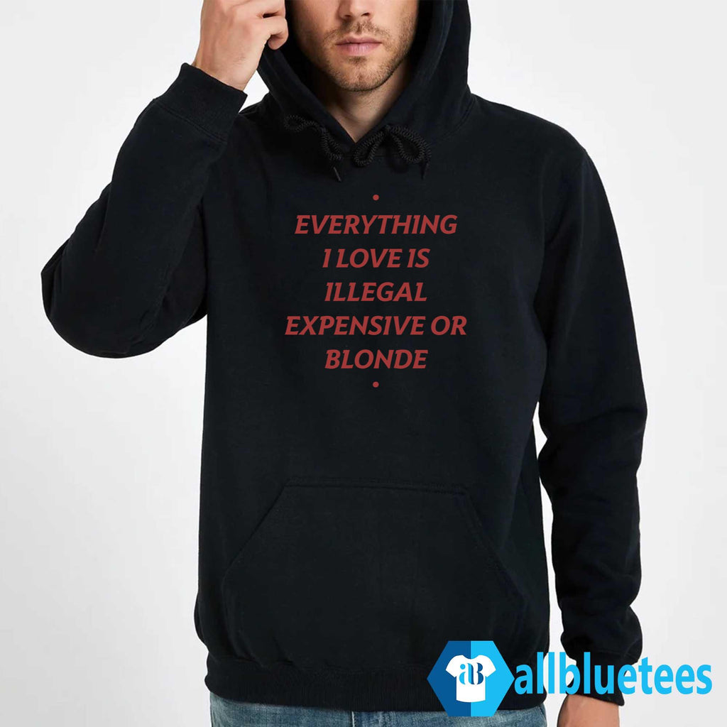 Everything I Love Is Illegal Expensive Or Blonde Shirt