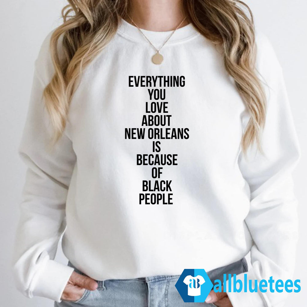 Everything You Love About New Orleans Is Because Of Black People Shirt