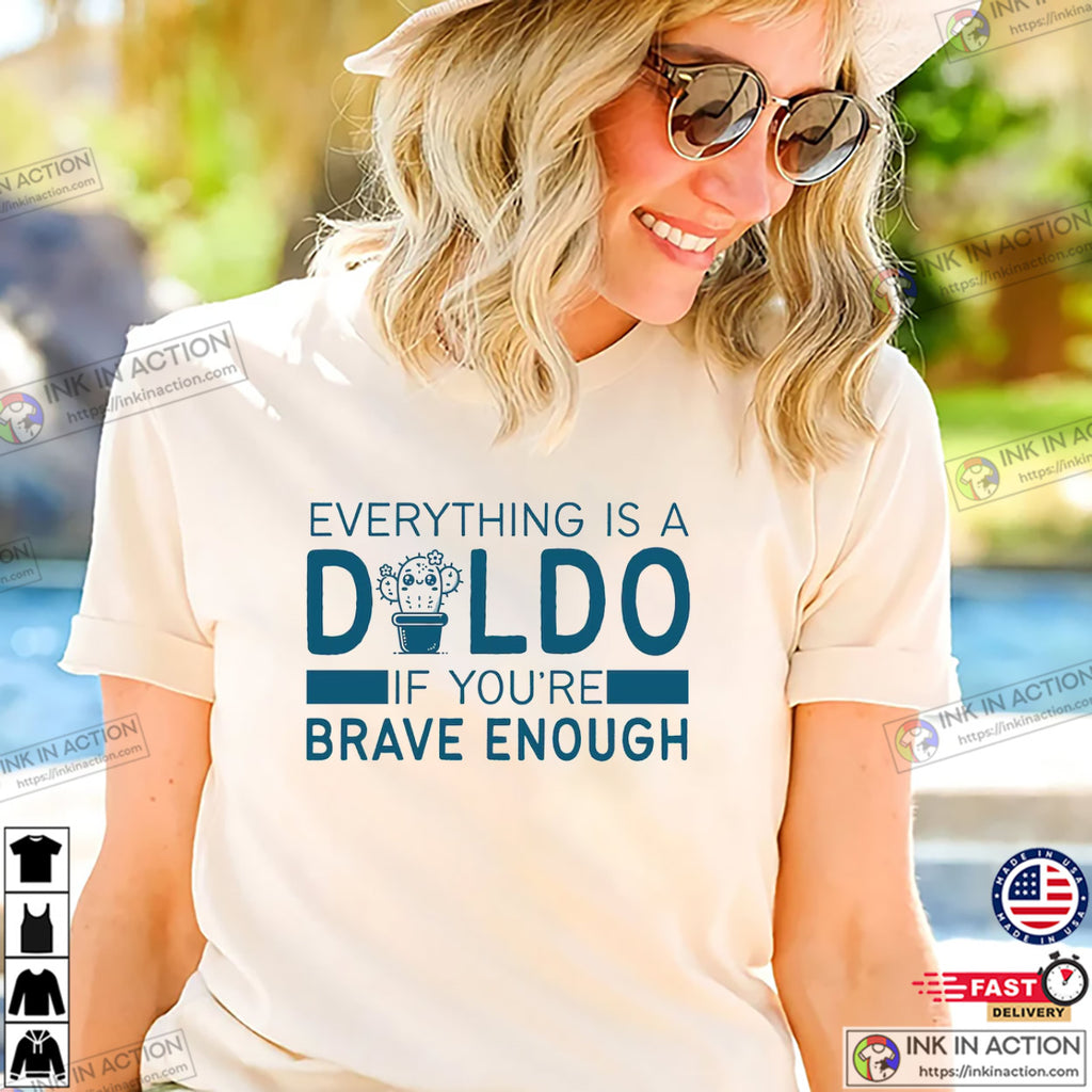 Everything Is A Dildo If You’re Brave Enough Adult Humor T-shirt