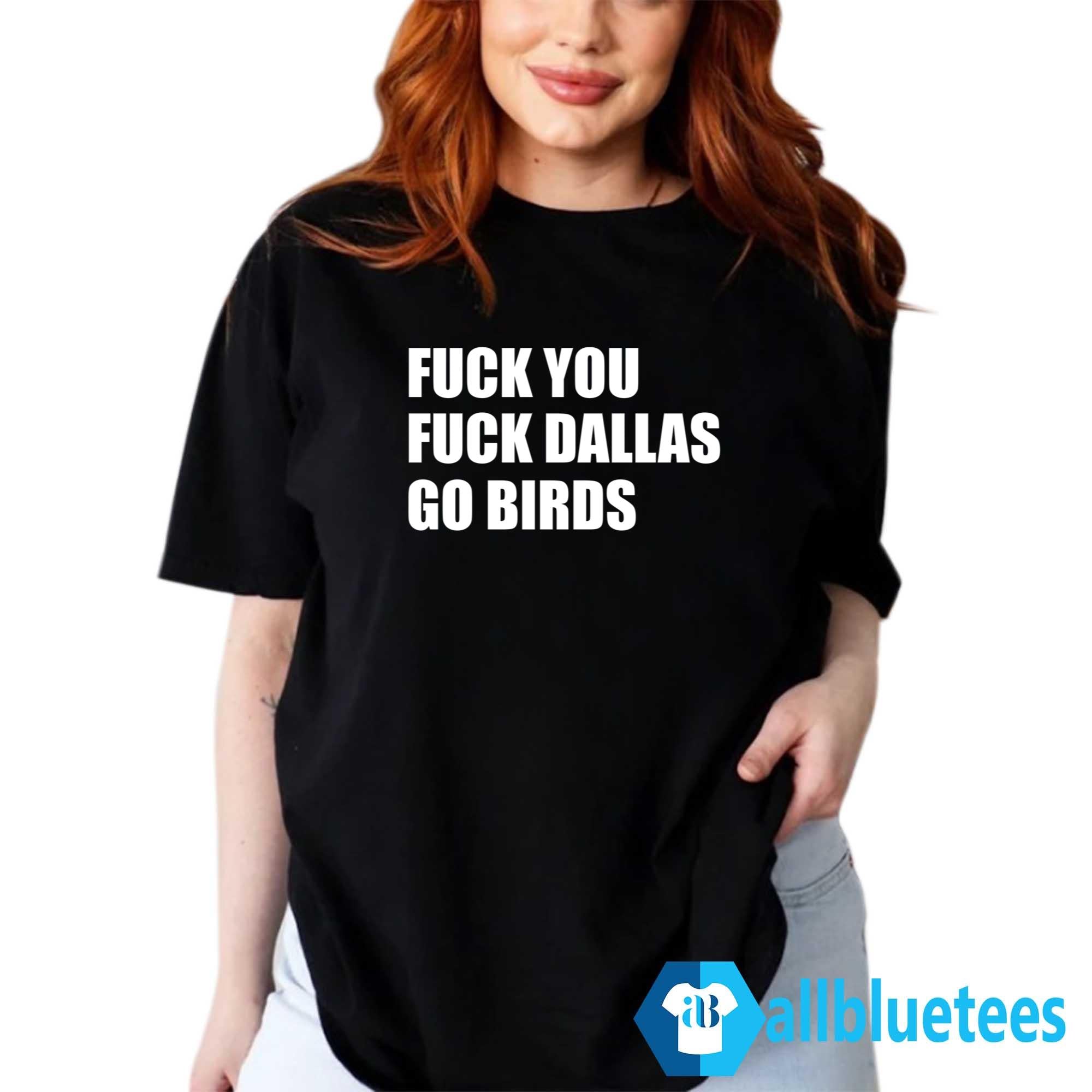 F-ck You F-ck Dallas Go Birds Shirt