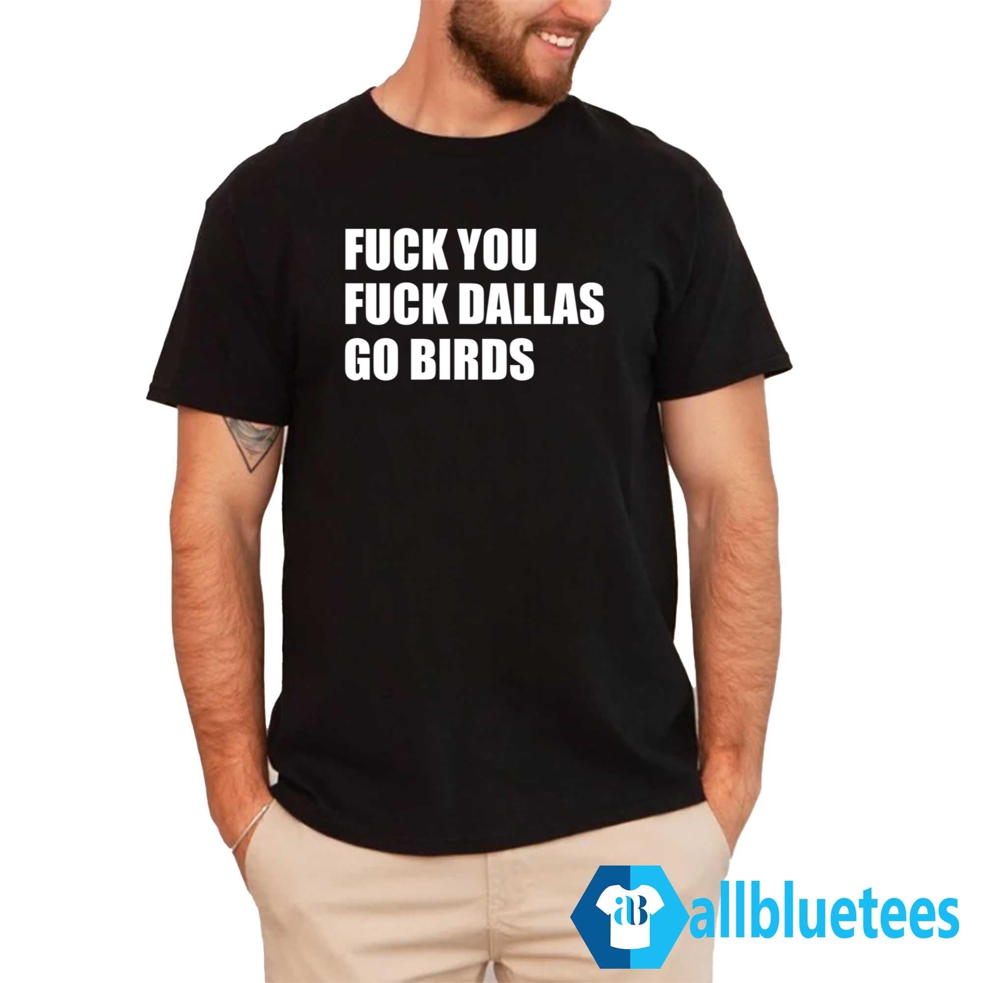 F-ck You F-ck Dallas Go Birds Shirt