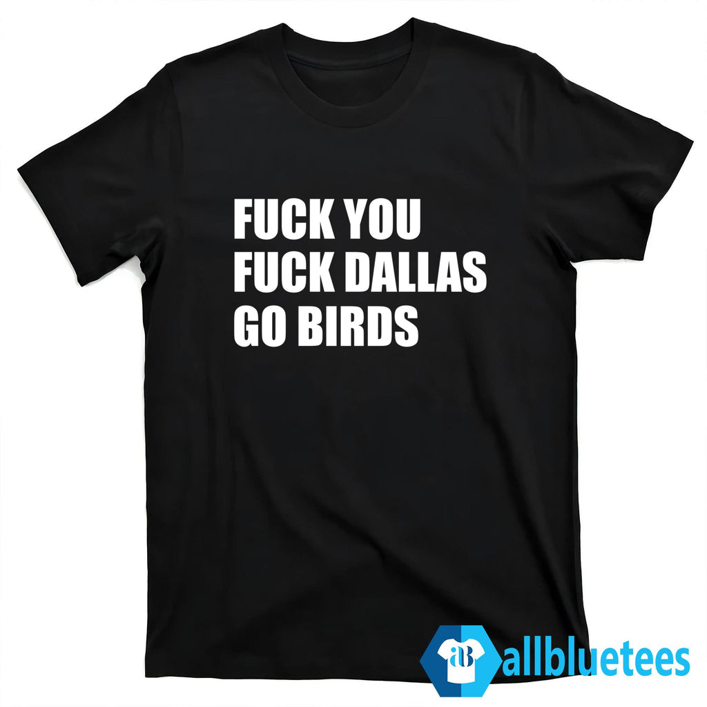 F-ck You F-ck Dallas Go Birds Shirt