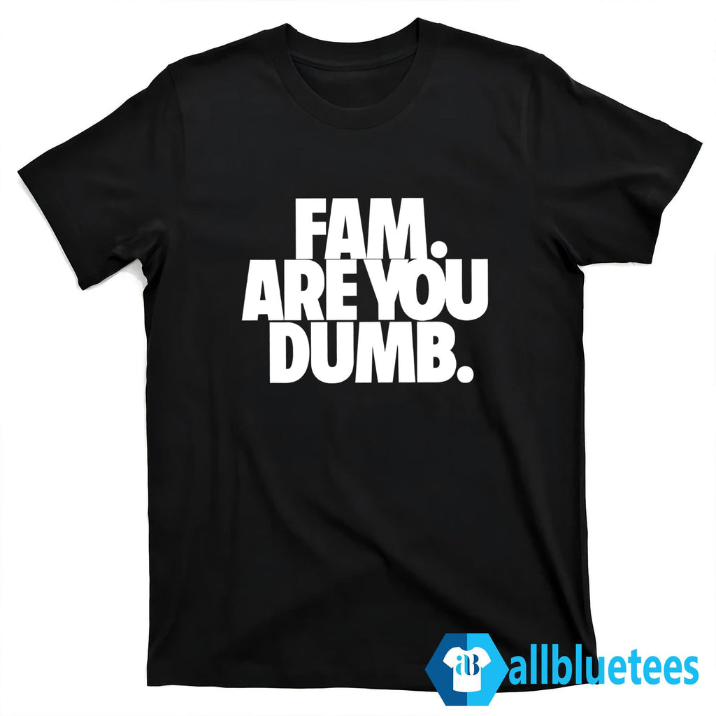 Fam Are You Dumb Shirt