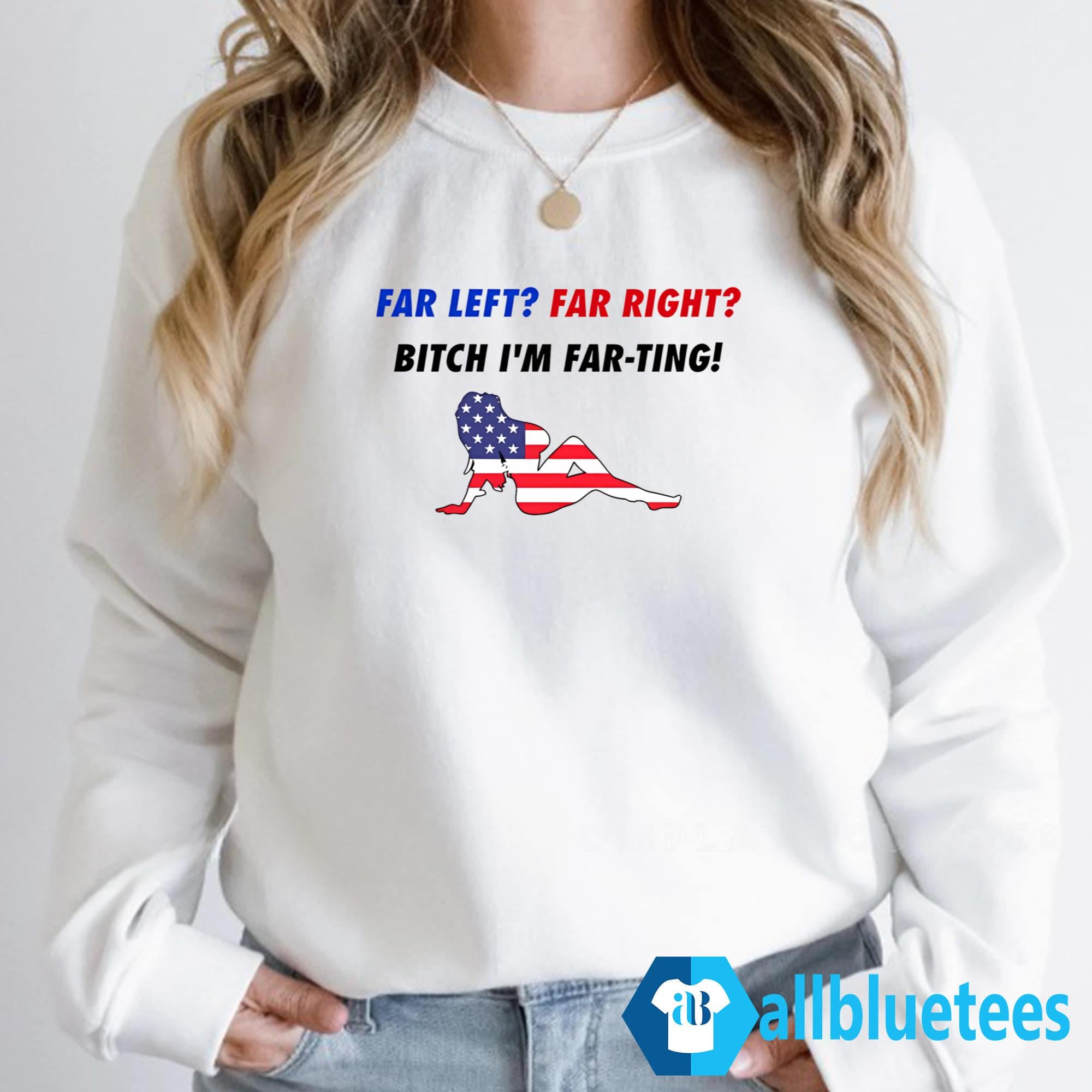 Far Left Far Right Bitch I’m Far-Ting Shirt