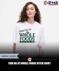 Find me at Whole Foods Bitch shirt