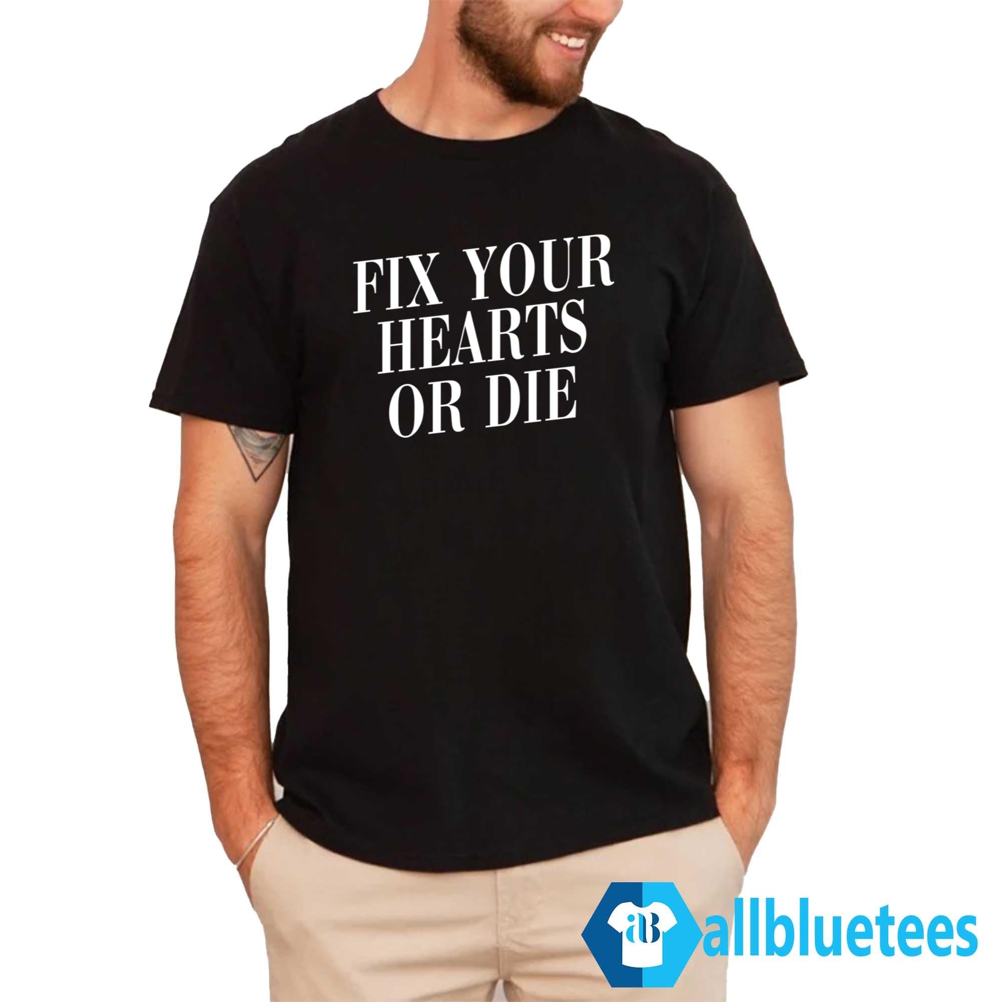 Fix Your Hearts Or Die Shirt