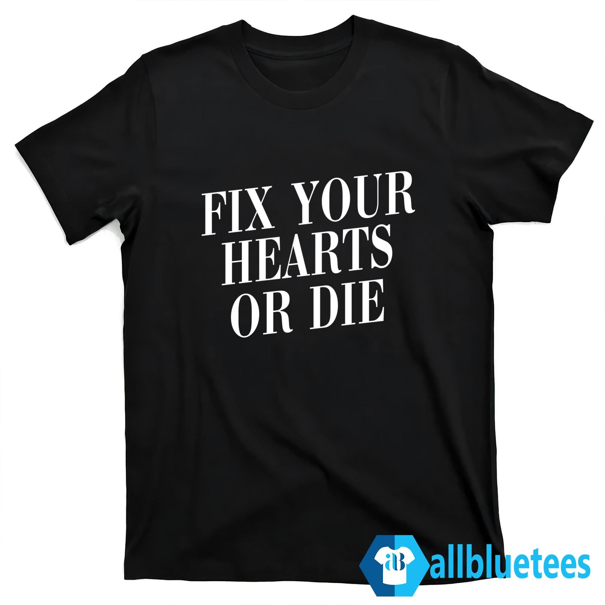 Fix Your Hearts Or Die Shirt