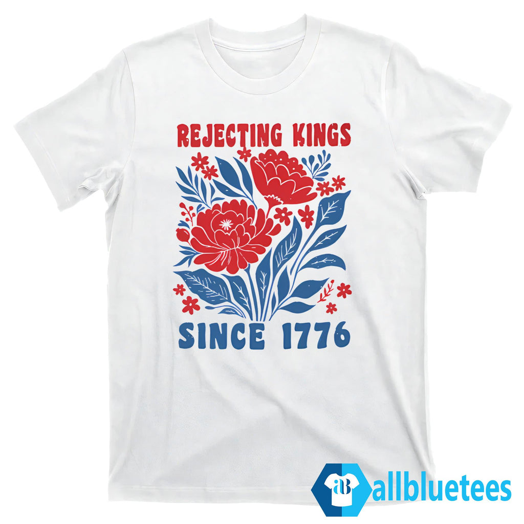 Flowers Rejecting Kings Since 1776 Shirt