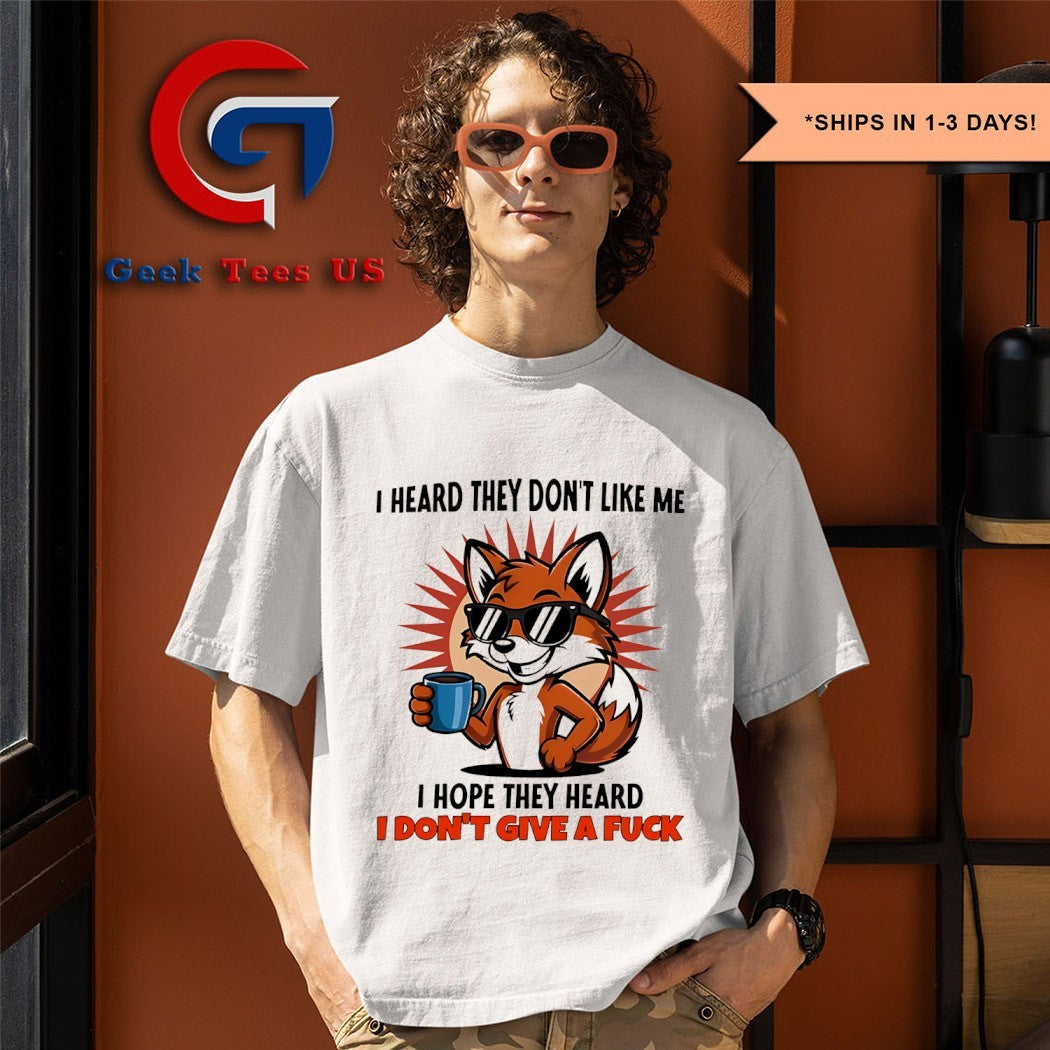 Fox I heard they don’t like me I hope they heard I don’t give a fuck shirt