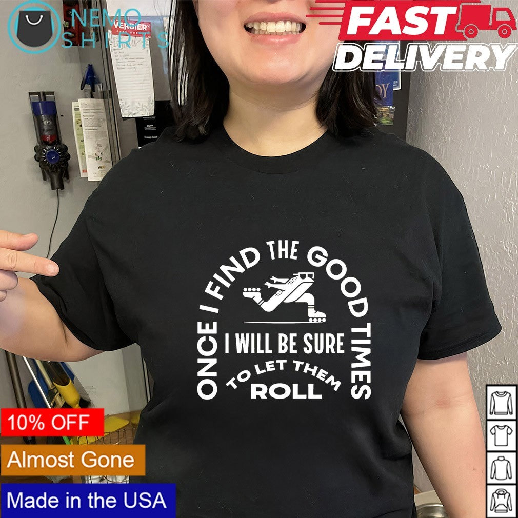 Frog once I find the good times I will be sure to let them roll shirt