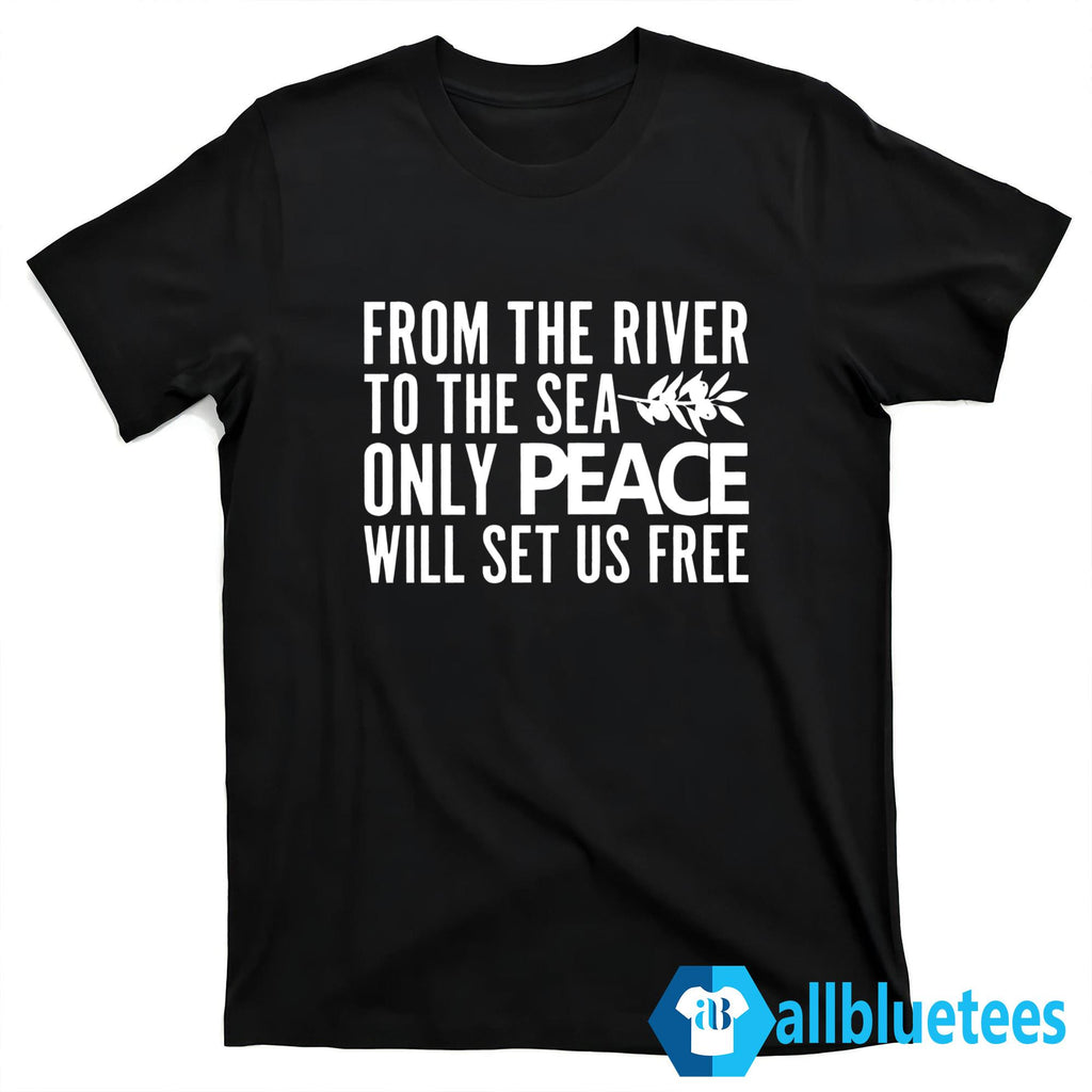 From The River To The Sea Only Peace Will Set Us Free Shirt