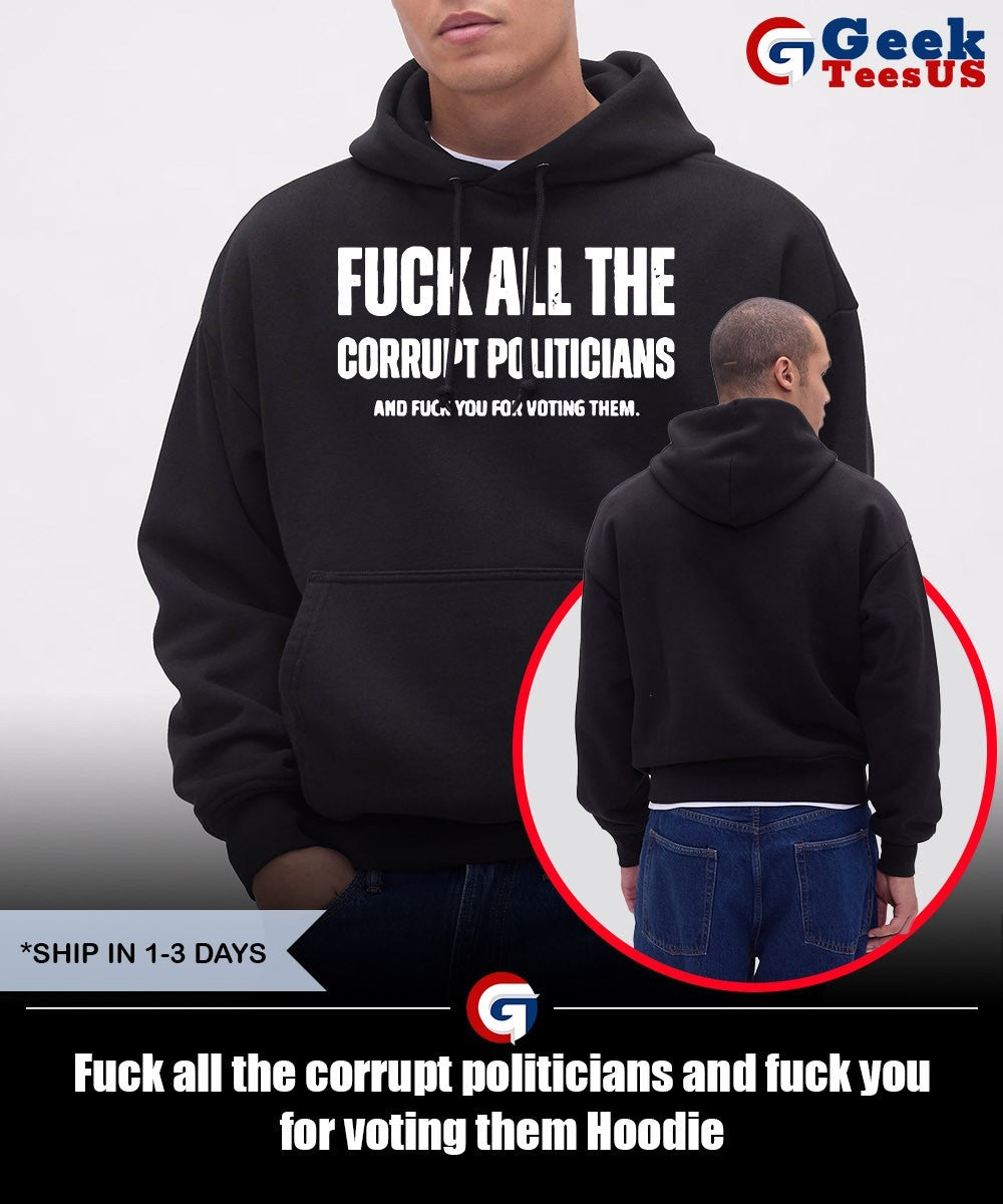 Fuck all the corrupt politicians and fuck you for voting them shirt