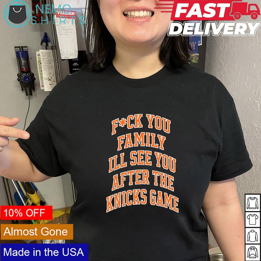Fuck you family ill see you after the NY Knicks game shirt