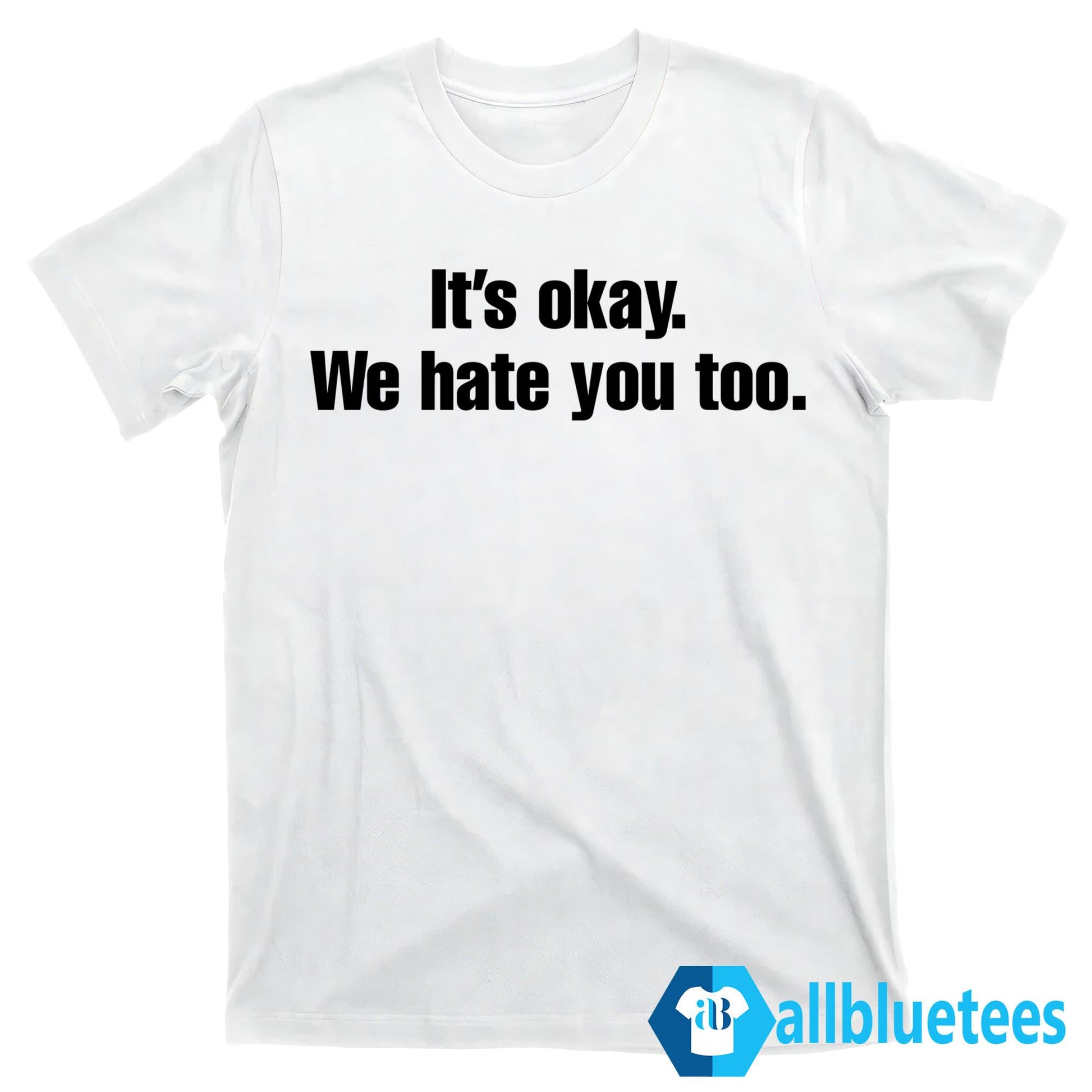 Gabe Arnold It’s Okay We Hate You Too Shirt