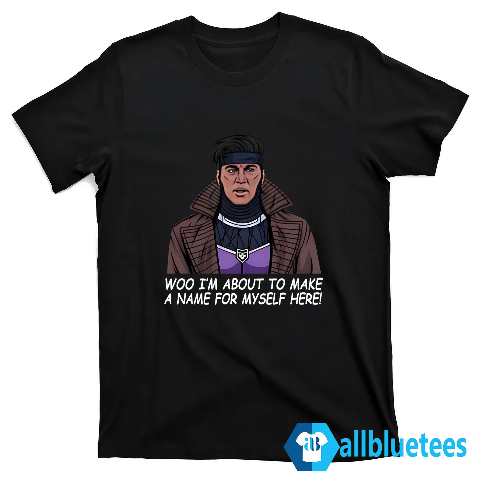 Gambit Woo I’m About To Make A Name For Myself Here Shirt