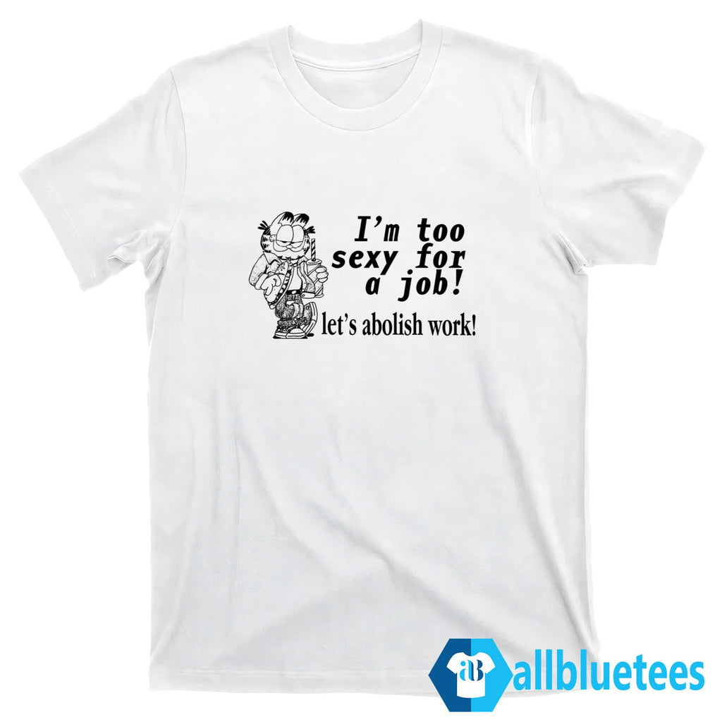 Garfield I’m Too Sexy For A Job Let’s Abolish Work Shirt