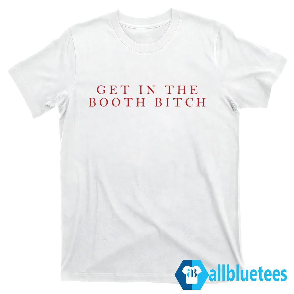 Get In The Booth Bitch Shirt
