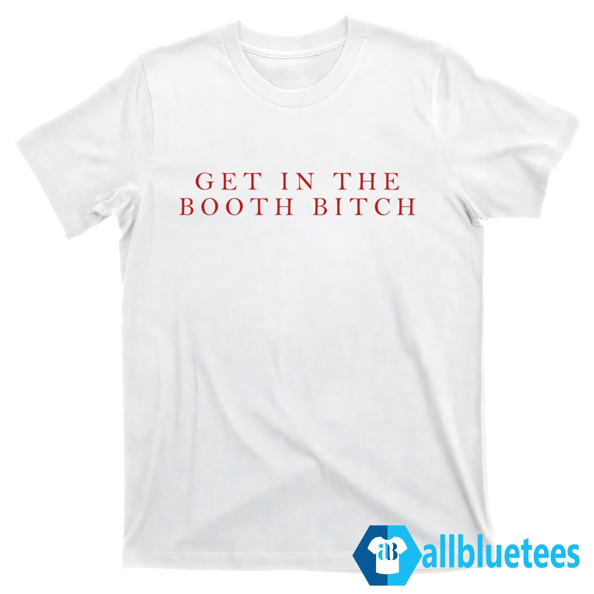 Get In The Booth Bitch Shirt