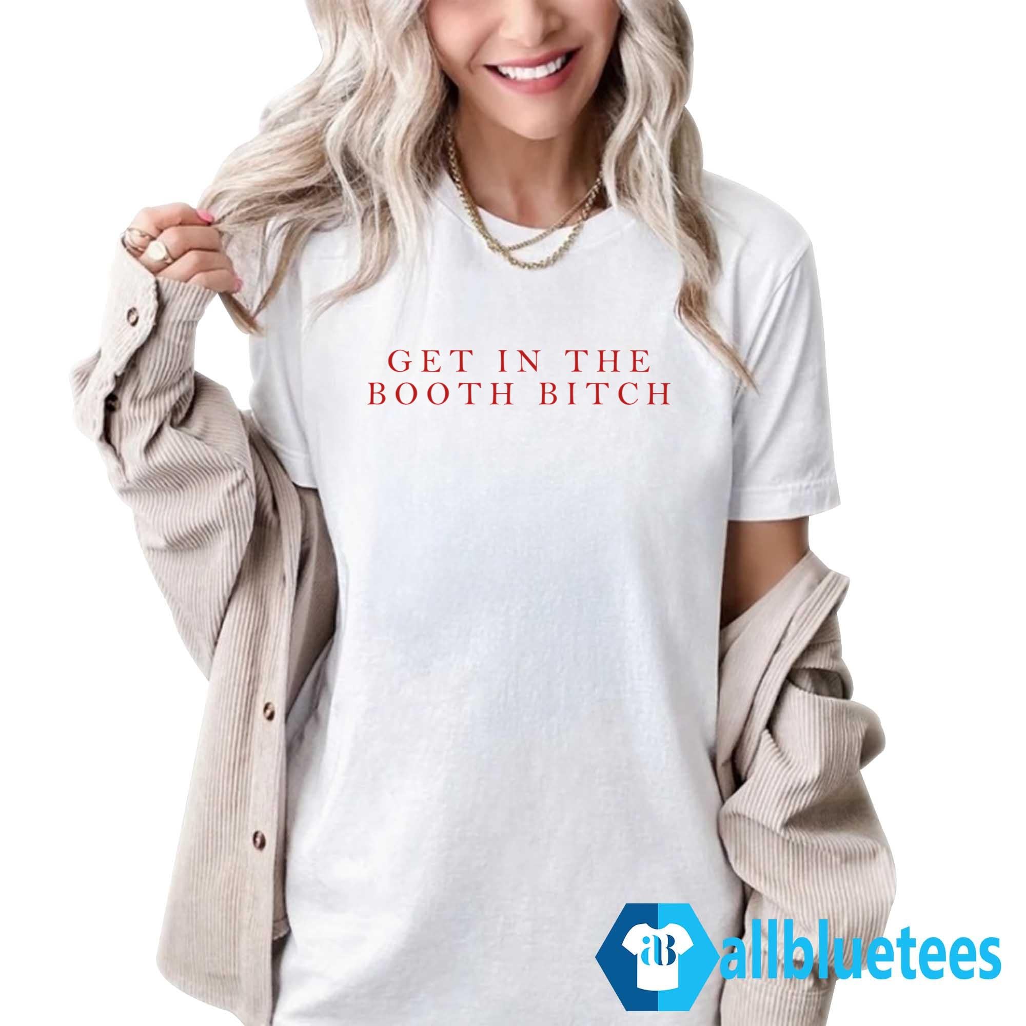 Get In The Booth Bitch Shirt