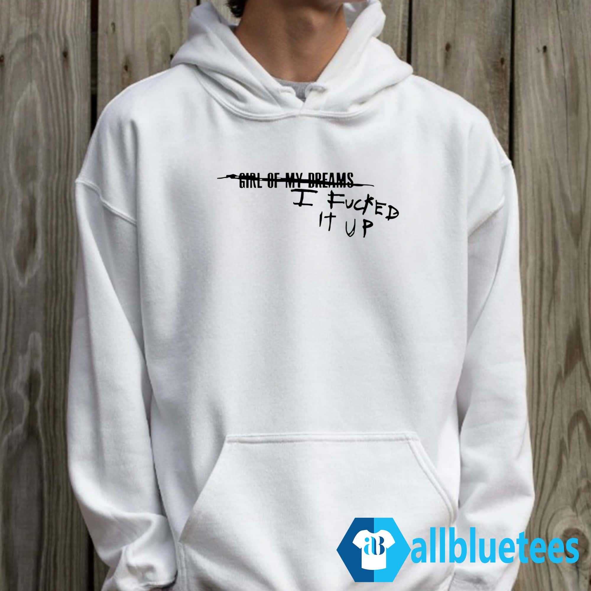 Girl Of My Dreams I Fucked It Up Shirt