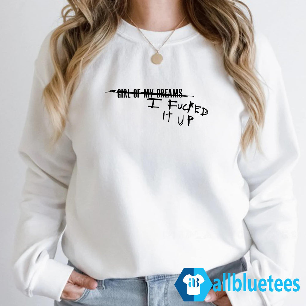 Girl Of My Dreams I Fucked It Up Shirt