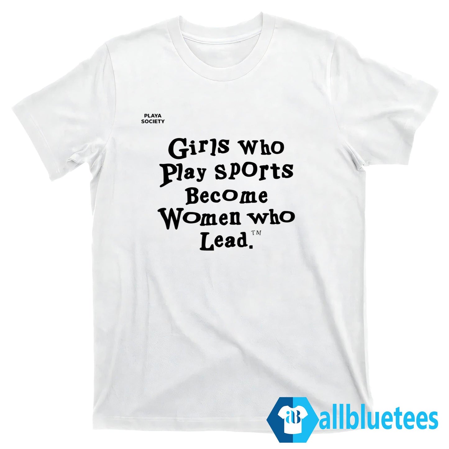 Girls Who Play Sports Become Women Who Lead Shirt