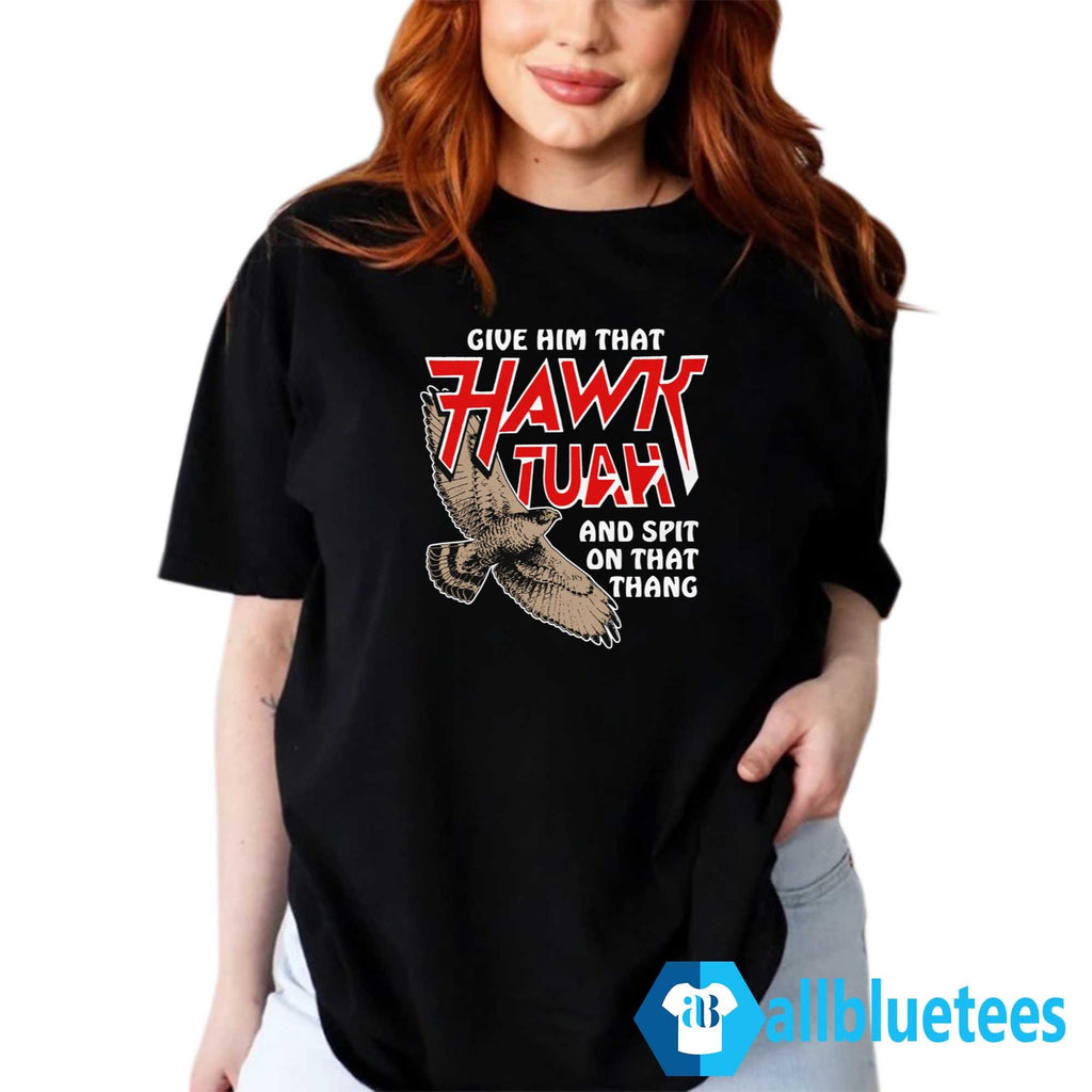 Give Him That Hawk Tuah And Spit On That Thang Shirt