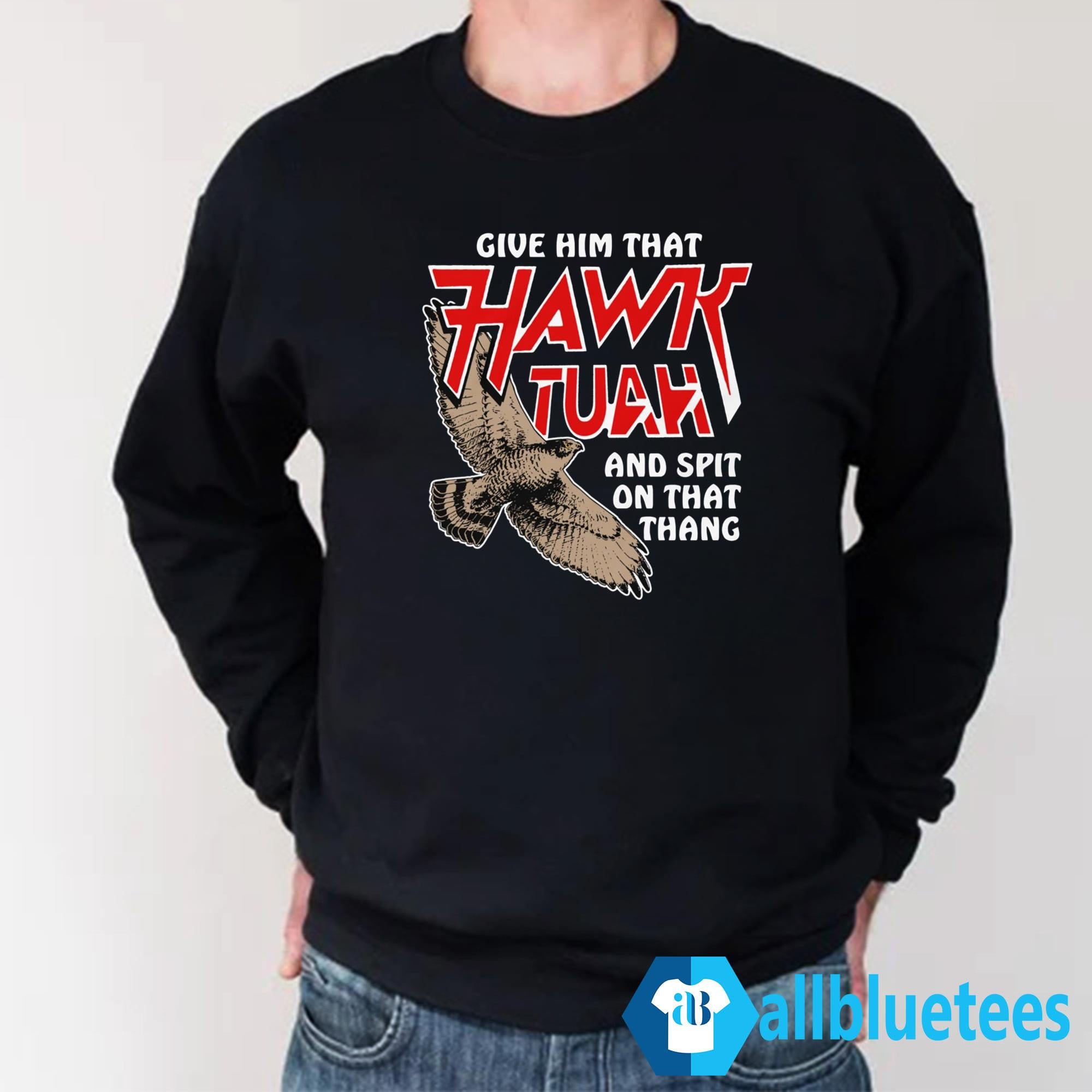 Give Him That Hawk Tuah And Spit On That Thang Shirt