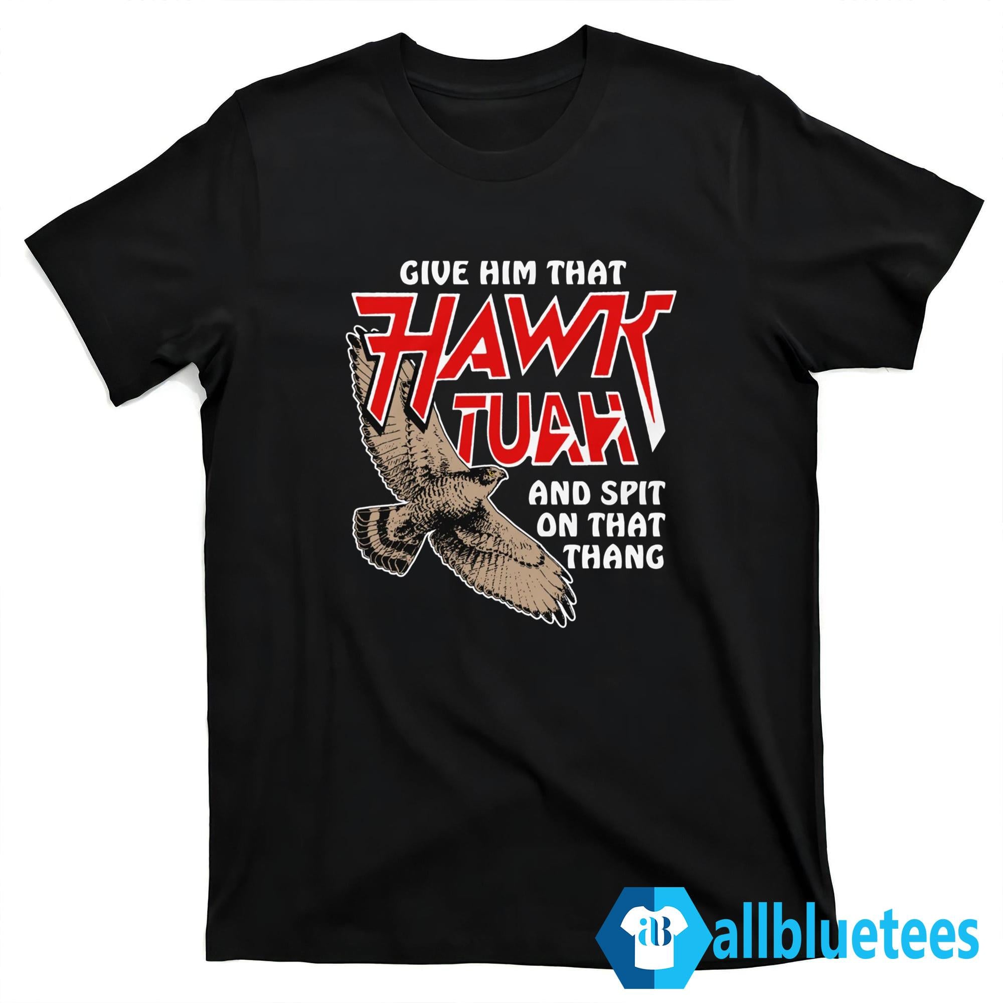 Give Him That Hawk Tuah And Spit On That Thang Shirt