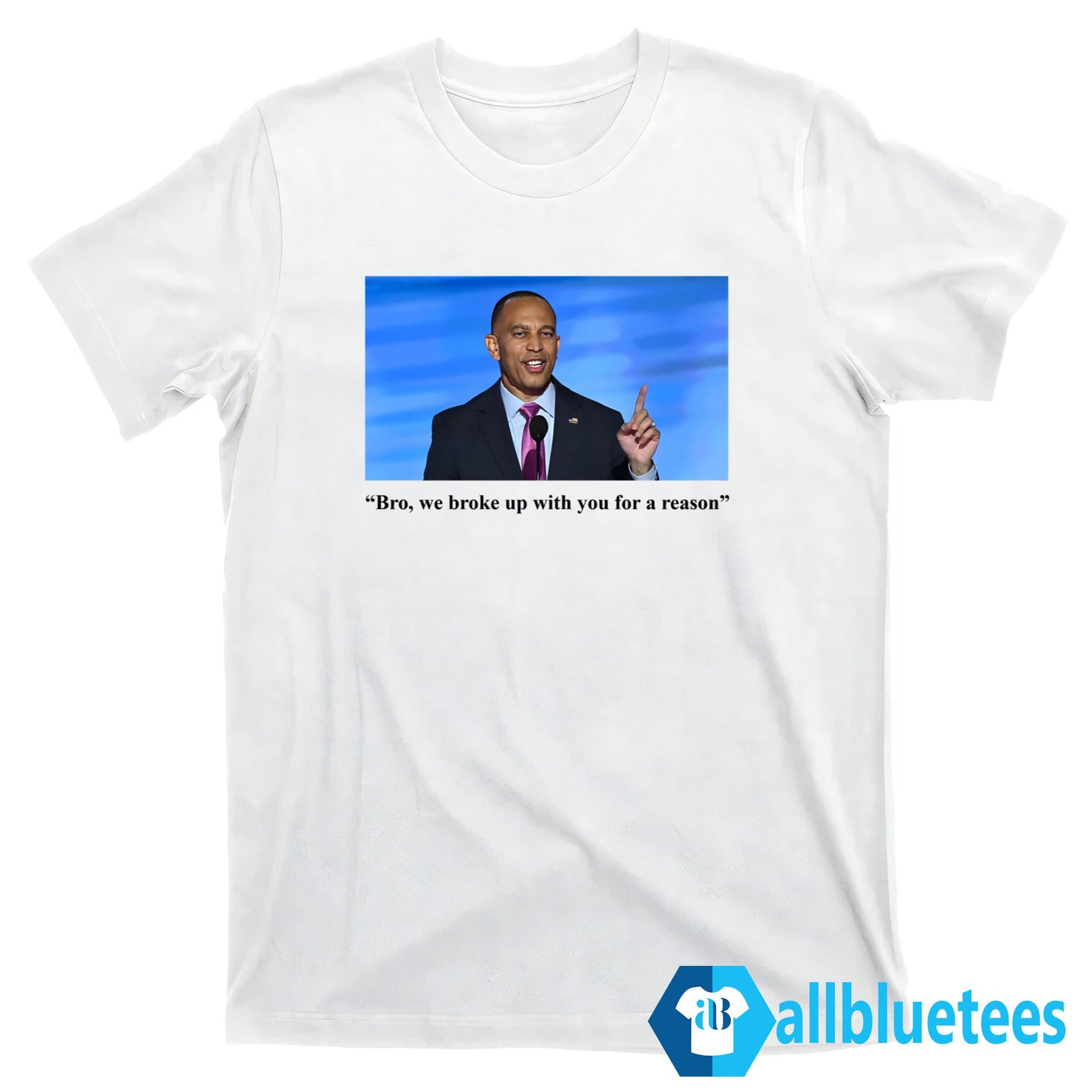 Hakeem Jeffries Bro We Broke Up With You For A Reason Shirt