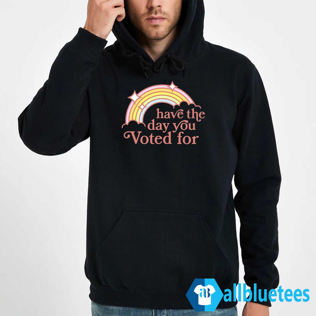 Have The Day You Voted For Shirt