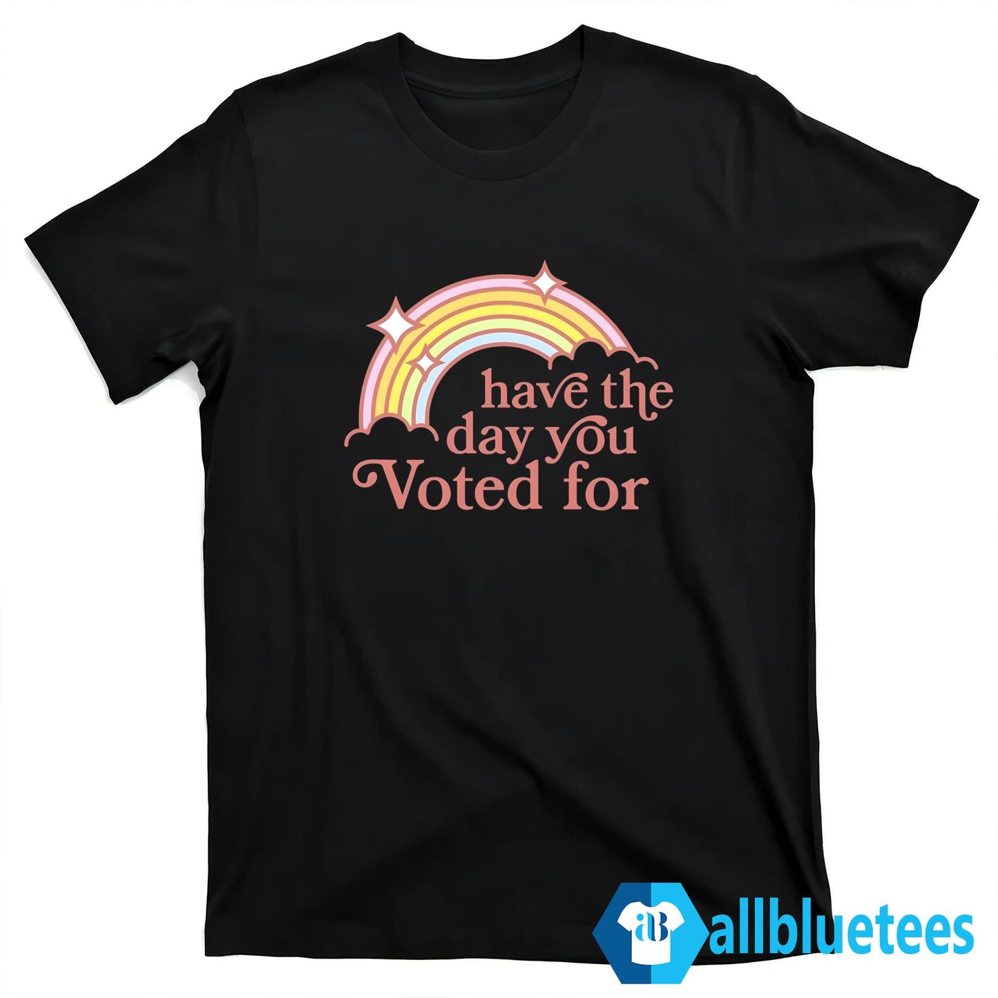 Have The Day You Voted For Shirt