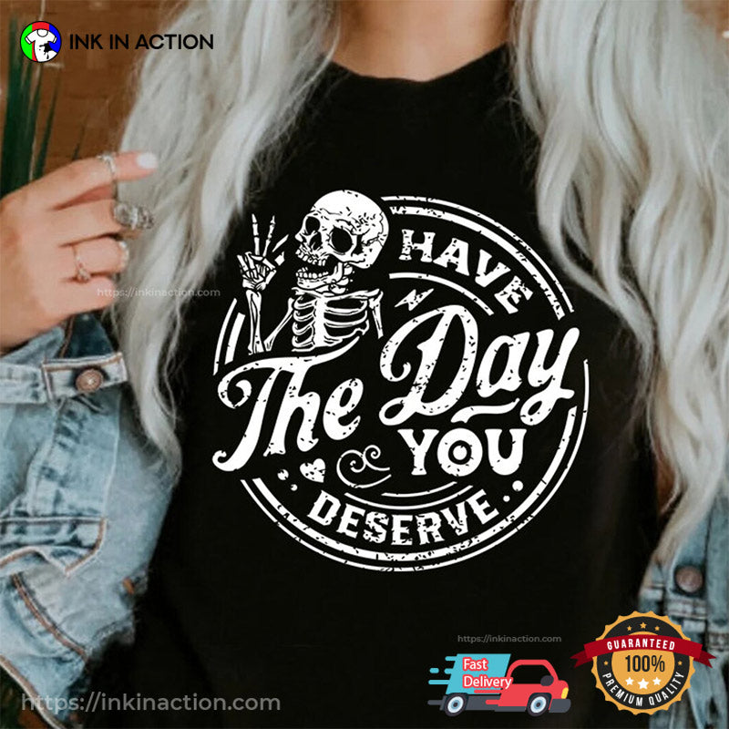 Have The Day You Deserve Funny Skeleton Shirt