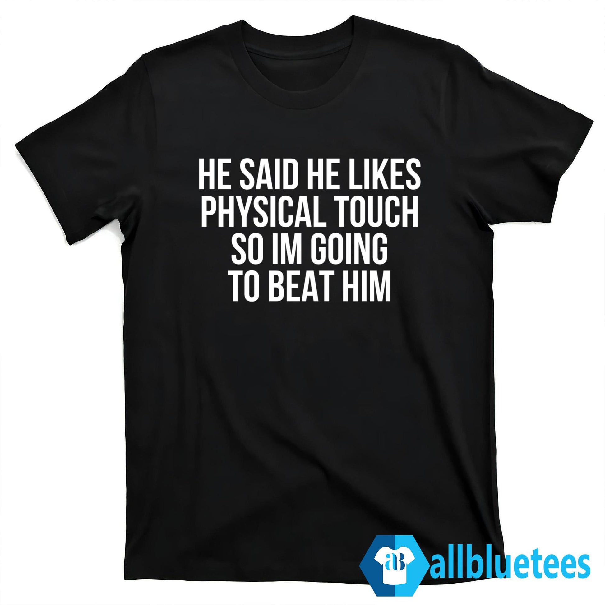 He Said He Likes Physical Touch So Im Going To Beat Him Shirt