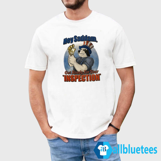 Hey Saddam Get Ready For Your Inspection Shirt