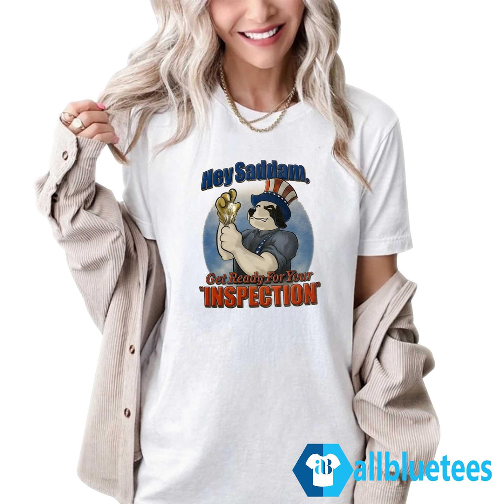 Hey Saddam Get Ready For Your Inspection Shirt