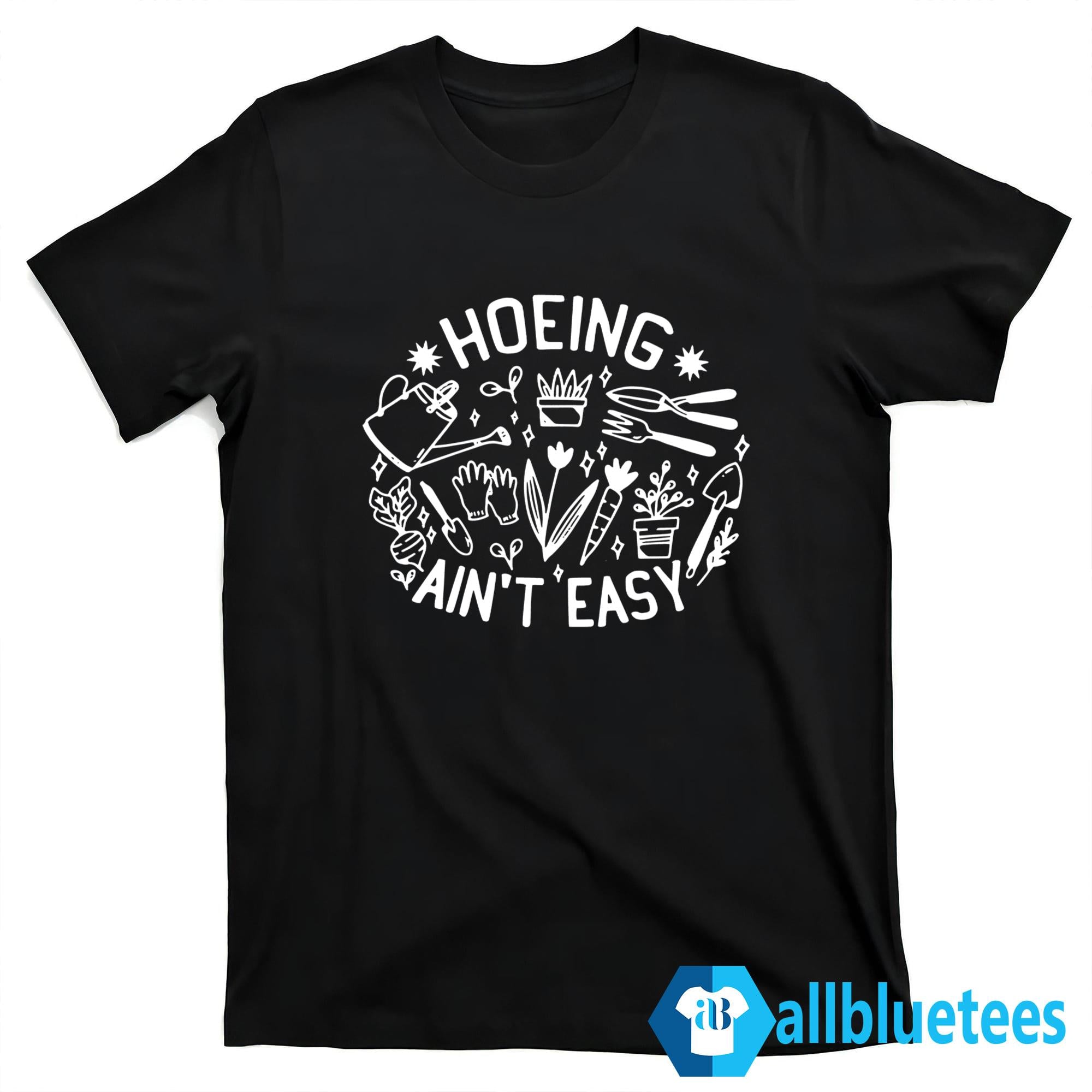 Hoeing Ain’t Easy Shirt