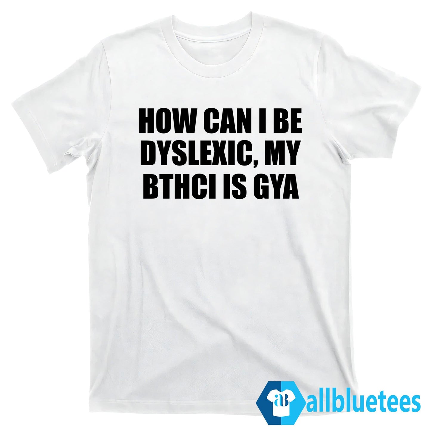 How Can I Be Dyslexic My Bthci Is Gya Shirt