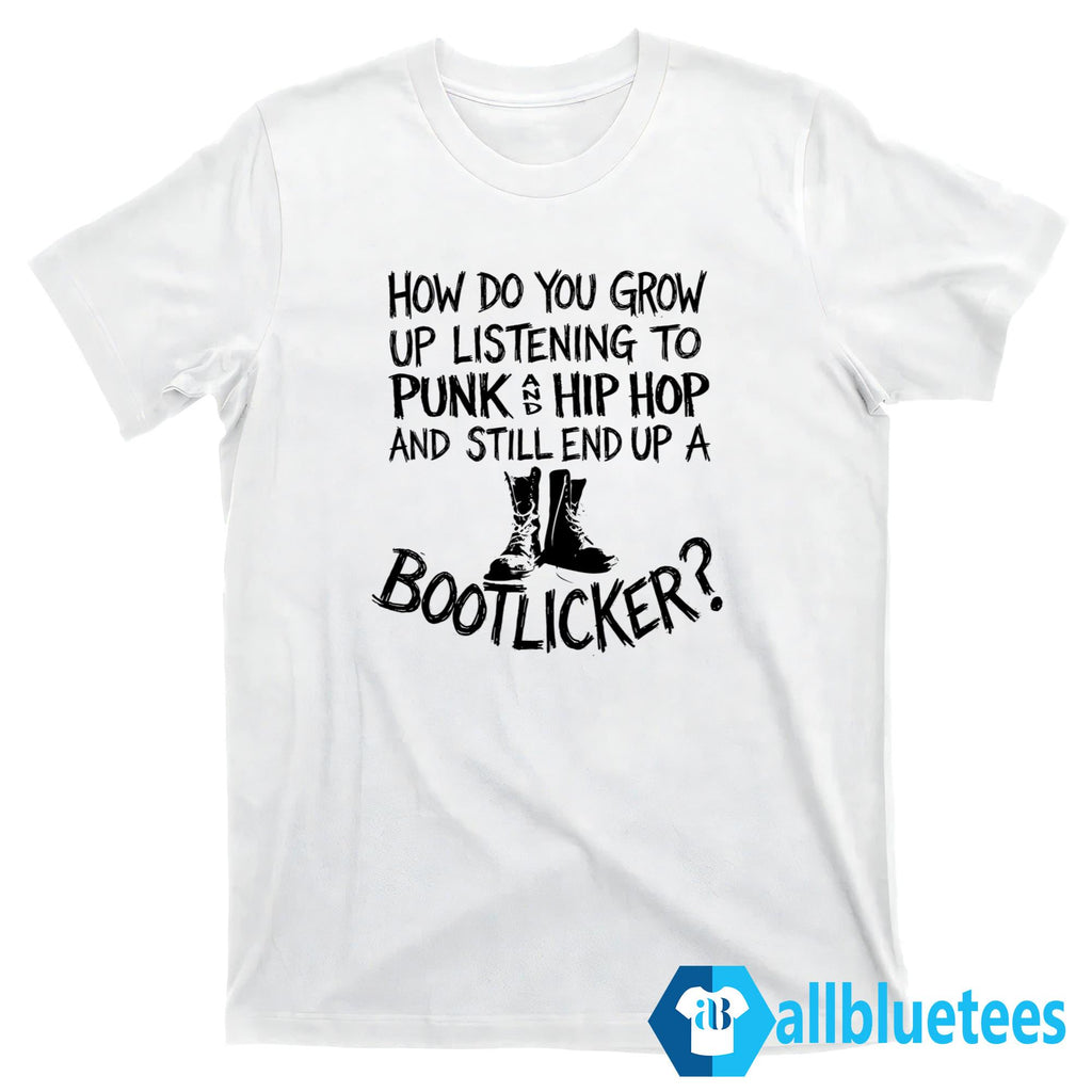 How Do You Grow Up Listening To Punk And Hip Hop Music And Still End Up A Bootlicker Shirt